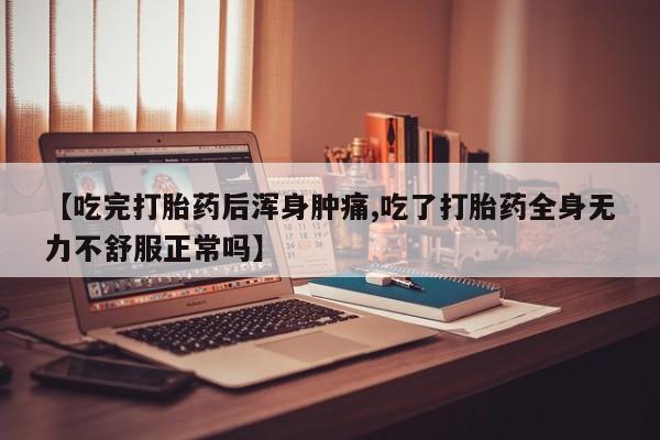 私下打胎药在线购买，【吃完打胎药后浑身肿痛,吃了打胎药全身无力不舒服正常吗】
