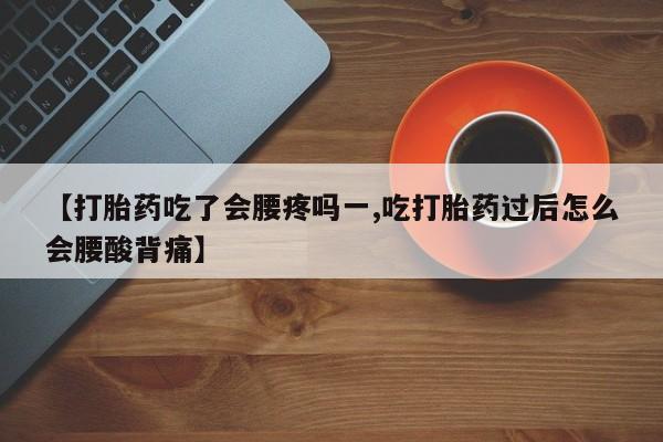 私下打胎药在线购买，【打胎药吃了会腰疼吗一,吃打胎药过后怎么会腰酸背痛】
