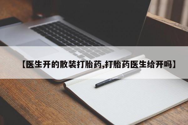 私下打胎药在线购买，【医生开的散装打胎药,打胎药医生给开吗】