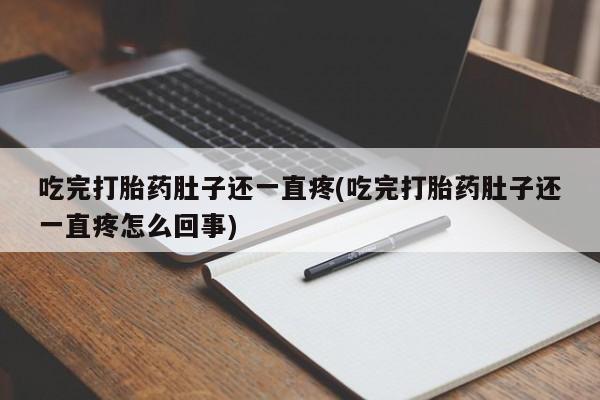 私下打胎药在线购买，吃完打胎药肚子还一直疼(吃完打胎药肚子还一直疼怎么回事)