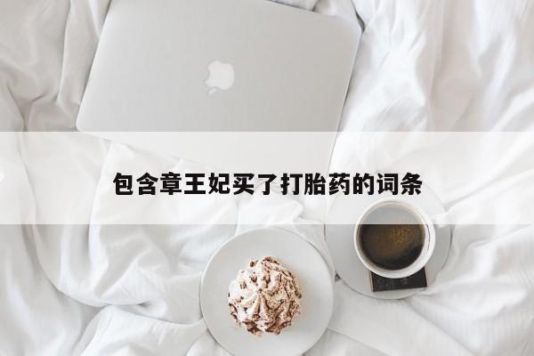 私下打胎药在线购买，包含章王妃买了打胎药的词条
