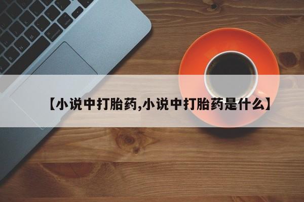 私下打胎药在线购买，【小说中打胎药,小说中打胎药是什么】