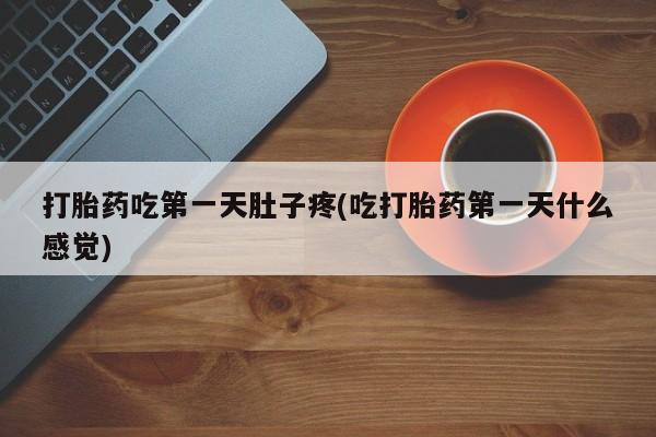 私下打胎药在线购买，打胎药吃第一天肚子疼(吃打胎药第一天什么感觉)