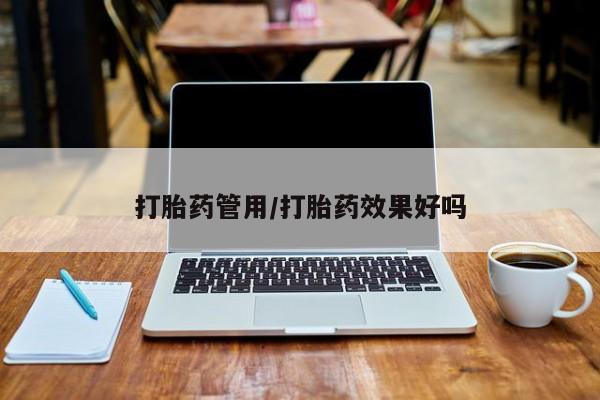 私下打胎药在线购买，打胎药管用/打胎药效果好吗