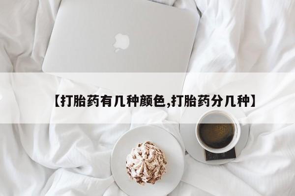 私下打胎药在线购买，【打胎药有几种颜色,打胎药分几种】