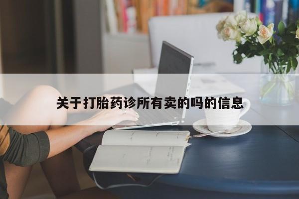 私下打胎药在线购买，关于打胎药诊所有卖的吗的信息