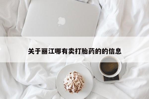 私下打胎药在线购买，关于丽江哪有卖打胎药的的信息