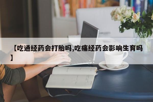 私下打胎药在线购买，【吃通经药会打胎吗,吃痛经药会影响生育吗】