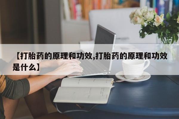 私下打胎药在线购买，【打胎药的原理和功效,打胎药的原理和功效是什么】