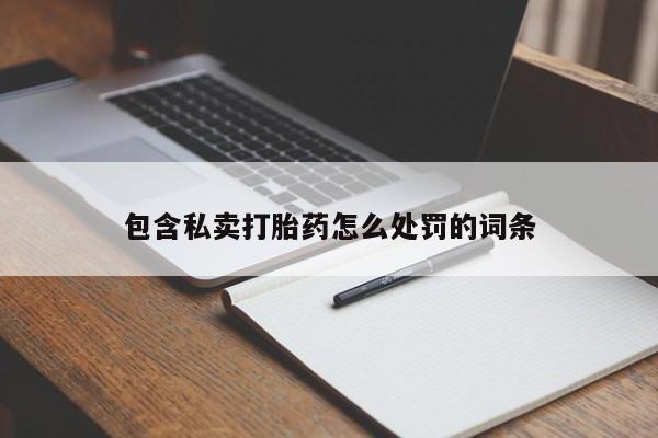 私下打胎药在线购买，包含私卖打胎药怎么处罚的词条