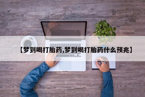 私下打胎药在线购买，【梦到喝打胎药,梦到喝打胎药什么预兆】