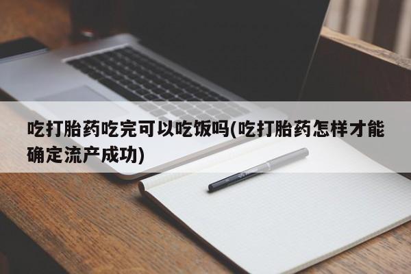 私下打胎药在线购买，吃打胎药吃完可以吃饭吗(吃打胎药怎样才能确定流产成功)