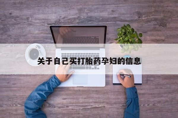 私下打胎药在线购买，关于自己买打胎药孕妇的信息