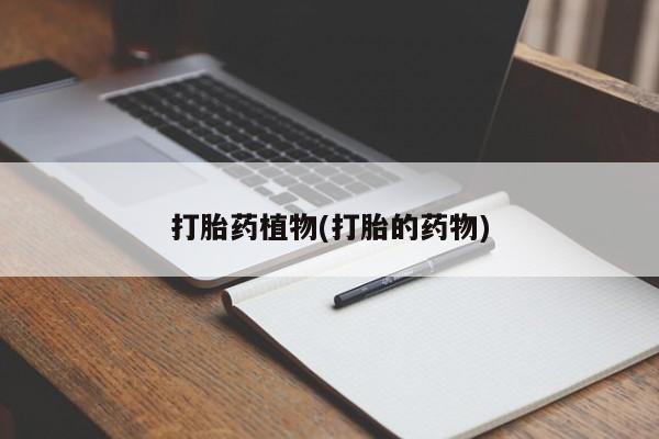 私下打胎药在线购买，打胎药植物(打胎的药物)