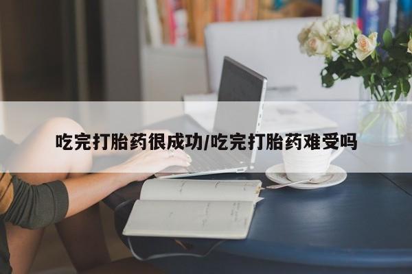 私下打胎药在线购买，吃完打胎药很成功/吃完打胎药难受吗