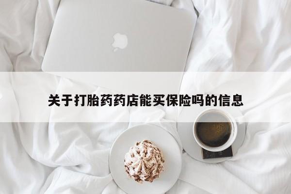 私下打胎药在线购买，关于打胎药药店能买保险吗的信息