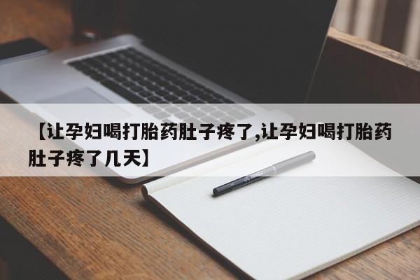 私下打胎药在线购买，【让孕妇喝打胎药肚子疼了,让孕妇喝打胎药肚子疼了几天】