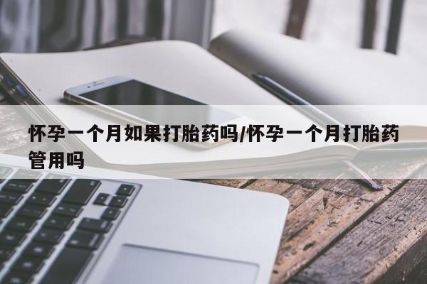 私下打胎药在线购买，怀孕一个月如果打胎药吗/怀孕一个月打胎药管用吗