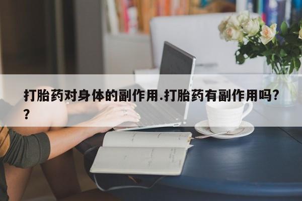 私下打胎药在线购买，打胎药对身体的副作用.打胎药有副作用吗?？