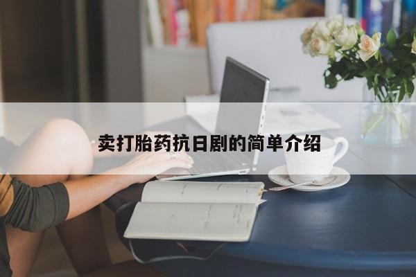 私下打胎药在线购买，卖打胎药抗日剧的简单介绍