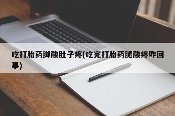 私下打胎药在线购买，吃打胎药脚酸肚子疼(吃完打胎药腿酸疼咋回事)