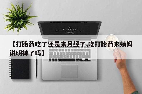 私下打胎药在线购买，【打胎药吃了还是来月经了,吃打胎药来姨妈说明掉了吗】