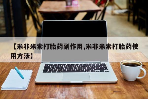 私下打胎药在线购买，【米非米索打胎药副作用,米非米索打胎药使用方法】