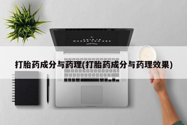 私下打胎药在线购买，打胎药成分与药理(打胎药成分与药理效果)