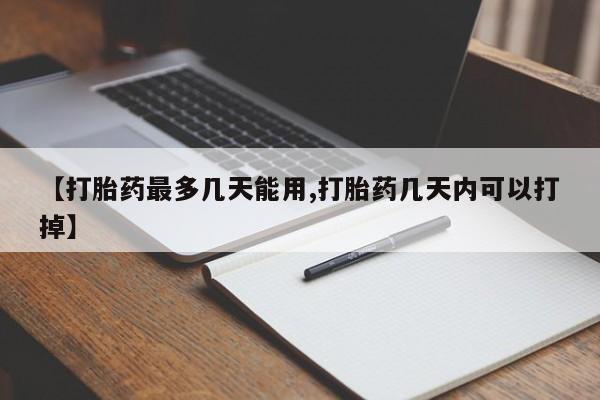 私下打胎药在线购买，【打胎药最多几天能用,打胎药几天内可以打掉】