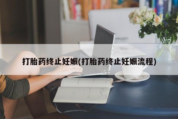 私下打胎药在线购买，打胎药终止妊娠(打胎药终止妊娠流程)