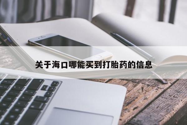 私下打胎药在线购买，关于海口哪能买到打胎药的信息