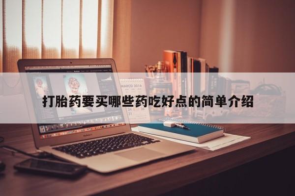 私下打胎药在线购买，打胎药要买哪些药吃好点的简单介绍