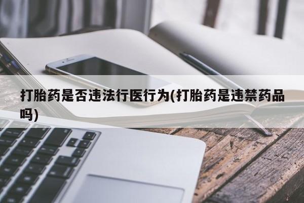 私下打胎药在线购买，打胎药是否违法行医行为(打胎药是违禁药品吗)