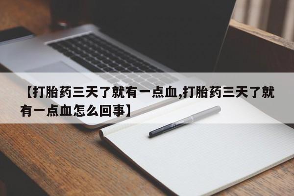 私下打胎药在线购买，【打胎药三天了就有一点血,打胎药三天了就有一点血怎么回事】