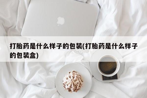 私下打胎药在线购买，打胎药是什么样子的包装(打胎药是什么样子的包装盒)