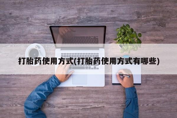 私下打胎药在线购买，打胎药使用方式(打胎药使用方式有哪些)