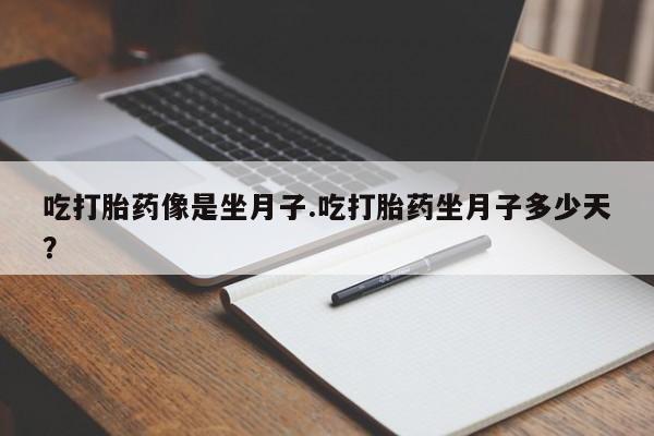 私下打胎药在线购买，吃打胎药像是坐月子.吃打胎药坐月子多少天？