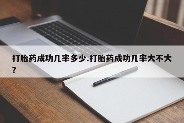 私下打胎药在线购买，打胎药成功几率多少.打胎药成功几率大不大？
