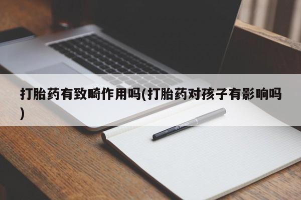 私下打胎药在线购买，打胎药有致畸作用吗(打胎药对孩子有影响吗)