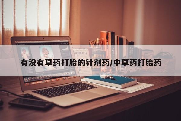 私下打胎药在线购买，有没有草药打胎的针剂药/中草药打胎药