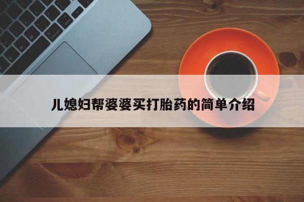 私下打胎药在线购买，儿媳妇帮婆婆买打胎药的简单介绍