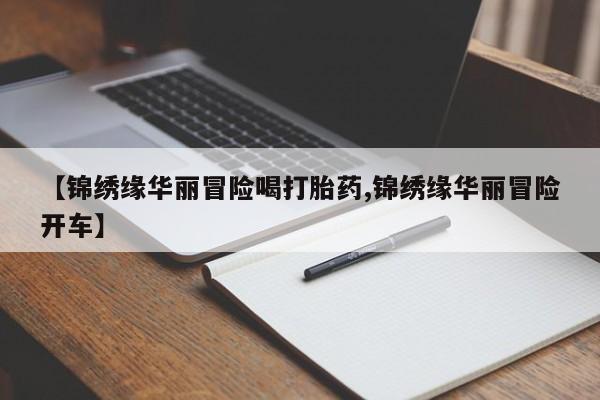 私下打胎药在线购买,【锦绣缘华丽冒险喝打胎药,锦绣缘华丽冒险开车】