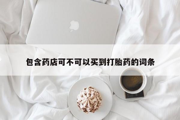 私下打胎药在线购买，包含药店可不可以买到打胎药的词条