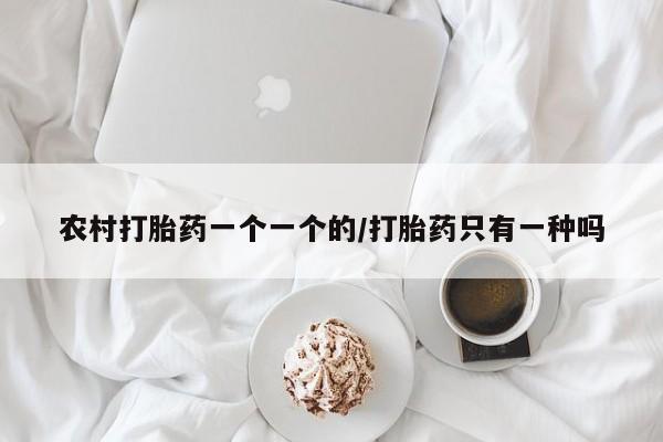 私下打胎药在线购买，农村打胎药一个一个的/打胎药只有一种吗