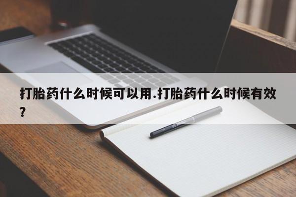 私下打胎药在线购买，打胎药什么时候可以用.打胎药什么时候有效？