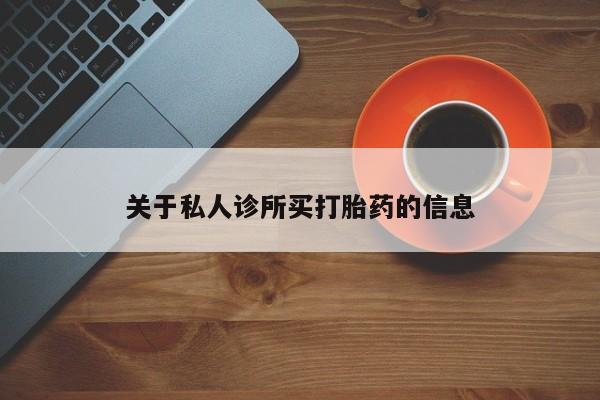 私下打胎药在线购买，关于私人诊所买打胎药的信息