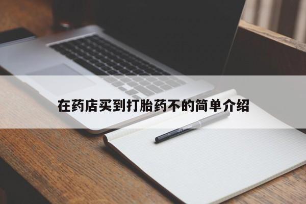 私下打胎药在线购买，在药店买到打胎药不的简单介绍
