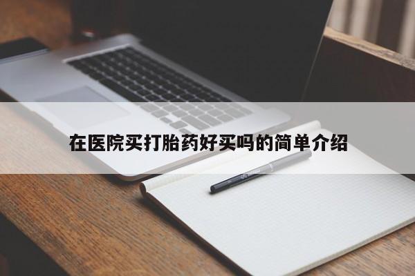 私下打胎药在线购买，在医院买打胎药好买吗的简单介绍