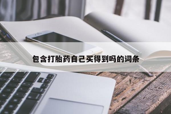 私下打胎药在线购买,包含打胎药自己买得到吗的词条