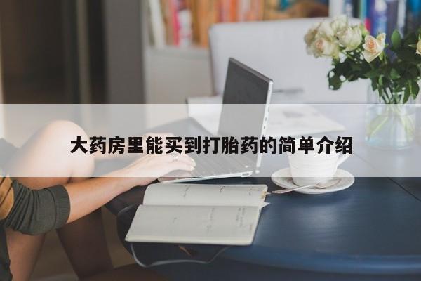 私下打胎药在线购买，大药房里能买到打胎药的简单介绍